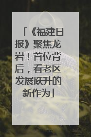 《福建日报》聚焦龙岩！首位背后，看老区发展跃升的新作为