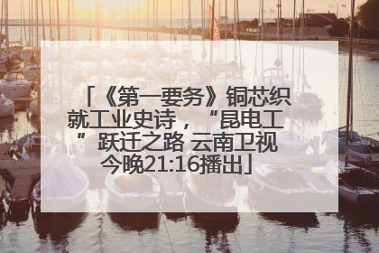 《第一要务》铜芯织就工业史诗，“昆电工”跃迁之路 云南卫视今晚21:16播出
