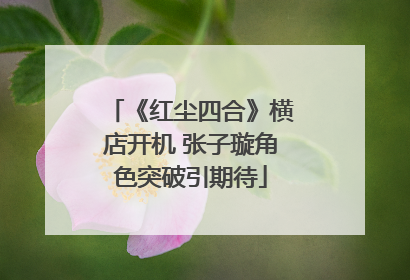 《红尘四合》横店开机 张子璇角色突破引期待