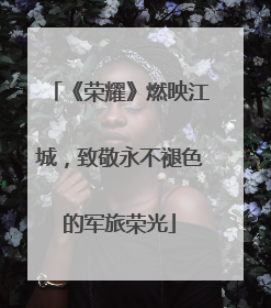 《荣耀》燃映江城，致敬永不褪色的军旅荣光