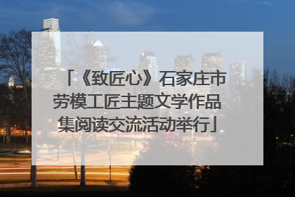 《致匠心》石家庄市劳模工匠主题文学作品集阅读交流活动举行