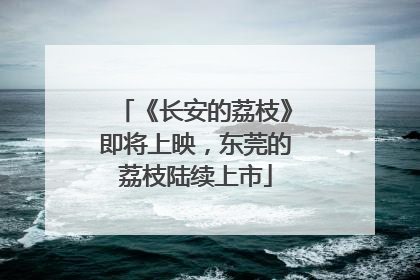 《长安的荔枝》即将上映，东莞的荔枝陆续上市
