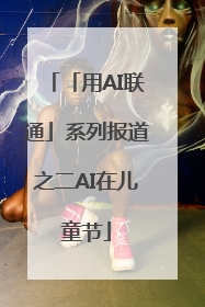 「用AI联通」系列报道之二AI在儿童节