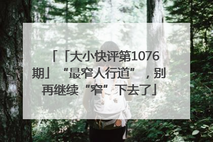 「大小快评第1076期」“最窄人行道”，别再继续“窄”下去了