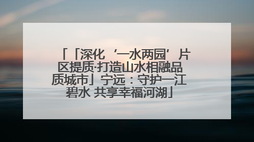 「深化‘一水两园’片区提质·打造山水相融品质城市」宁远：守护一江碧水 共享幸福河湖