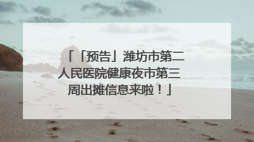 「预告」潍坊市第二人民医院健康夜市第三周出摊信息来啦！