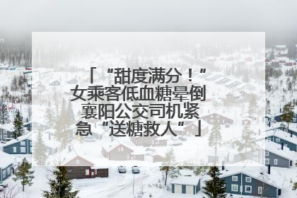 “甜度满分！”女乘客低血糖晕倒 襄阳公交司机紧急“送糖救人”