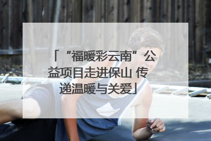 “福暖彩云南”公益项目走进保山 传递温暖与关爱