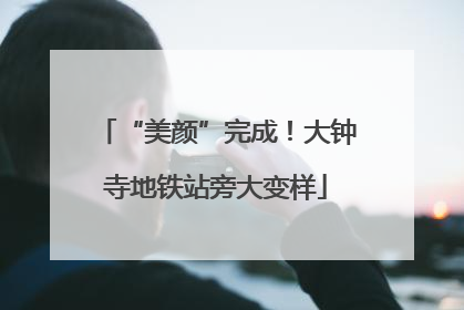 “美颜”完成！大钟寺地铁站旁大变样