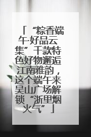 “粽香端午·好品云集”千款特色好物邂逅江南雅韵，这个端午来吴山广场解锁“浙里烟火气”