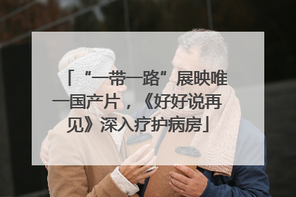 “一带一路”展映唯一国产片，《好好说再见》深入疗护病房