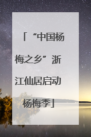“中国杨梅之乡”浙江仙居启动杨梅季