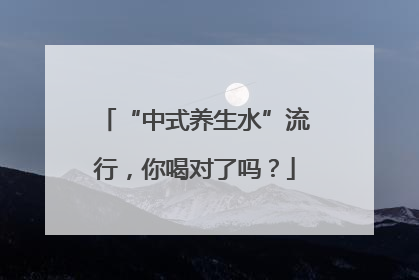 “中式养生水”流行，你喝对了吗？