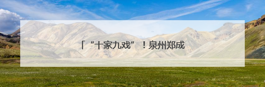 “十家九戏”！泉州郑成功故里藏着个“戏窝子”
