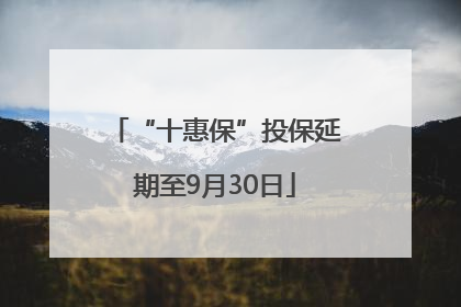 “十惠保”投保延期至9月30日