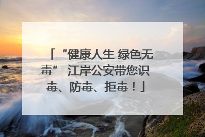 “健康人生 绿色无毒” 江岸公安带您识毒、防毒、拒毒！