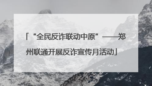 “全民反诈联动中原”——郑州联通开展反诈宣传月活动