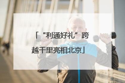 “利通好礼”跨越千里亮相北京