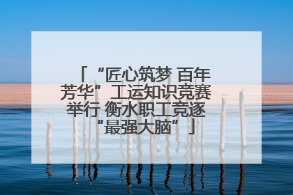 “匠心筑梦 百年芳华”工运知识竞赛举行 衡水职工竞逐“最强大脑”