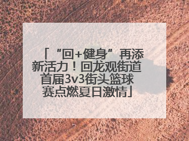 “回+健身”再添新活力！回龙观街道首届3v3街头篮球赛点燃夏日激情