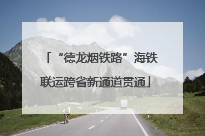 “德龙烟铁路”海铁联运跨省新通道贯通