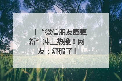 “微信朋友圈更新”冲上热搜！网友：舒服了