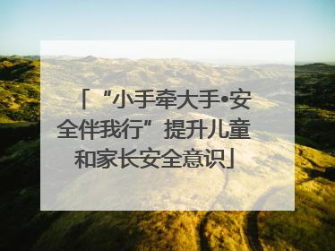 “小手牵大手•安全伴我行”提升儿童和家长安全意识