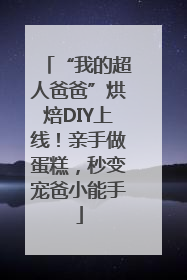 “我的超人爸爸”烘焙DIY上线！亲手做蛋糕，秒变宠爸小能手