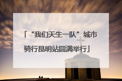“我们天生一队”城市骑行昆明站圆满举行