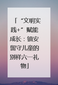 “文明实践+”赋能成长：镇安留守儿童的别样六一礼物
