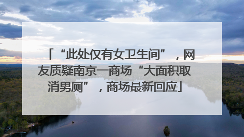 “此处仅有女卫生间”，网友质疑南京一商场“大面积取消男厕”，商场最新回应