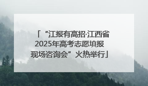 “江报有高招·江西省2025年高考志愿填报现场咨询会”火热举行