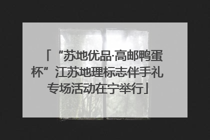 “苏地优品·高邮鸭蛋杯”江苏地理标志伴手礼专场活动在宁举行
