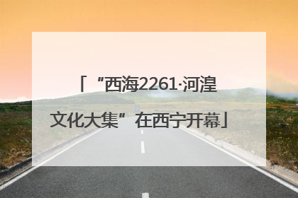 “西海2261·河湟文化大集”在西宁开幕