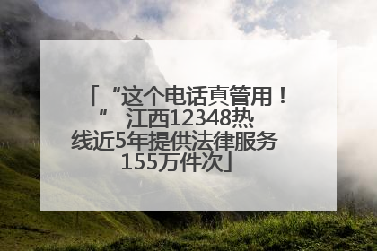 “这个电话真管用！” 江西12348热线近5年提供法律服务155万件次