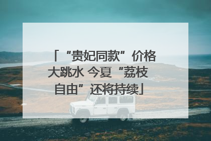 “贵妃同款”价格大跳水 今夏“荔枝自由”还将持续