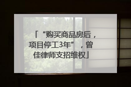 “购买商品房后，项目停工3年”，曾佳律师支招维权