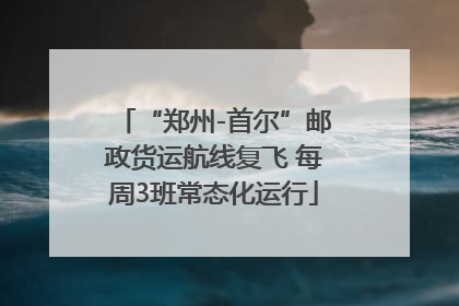 “郑州-首尔”邮政货运航线复飞 每周3班常态化运行