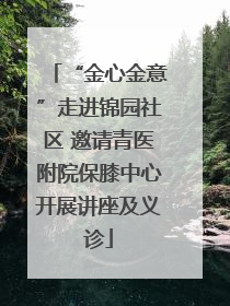 “金心金意”走进锦园社区 邀请青医附院保膝中心开展讲座及义诊