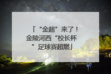 “金超”来了！金陵河西“校长杯”足球赛超燃
