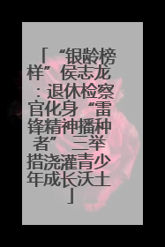 “银龄榜样”侯志龙：退休检察官化身“雷锋精神播种者” 三举措浇灌青少年成长沃土