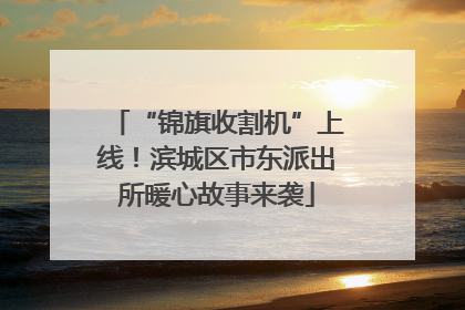 “锦旗收割机”上线！滨城区市东派出所暖心故事来袭