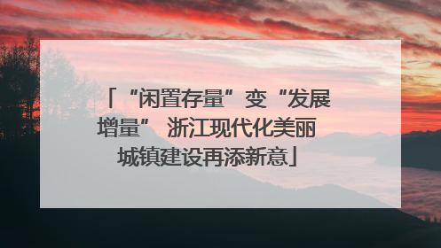 “闲置存量”变“发展增量” 浙江现代化美丽城镇建设再添新意