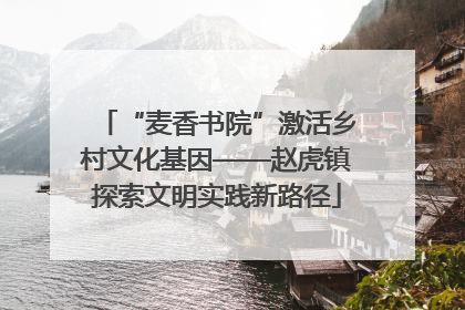 “麦香书院”激活乡村文化基因——赵虎镇探索文明实践新路径