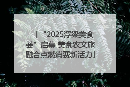 “2025浮梁美食荟”启幕 美食农文旅融合点燃消费新活力