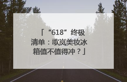“618”终极清单：歌岚美妆冰箱值不值得冲？