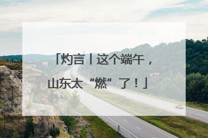 灼言丨这个端午，山东太“燃”了！