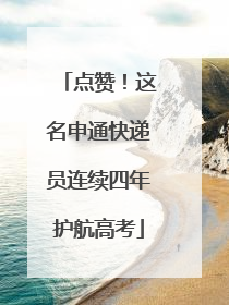 点赞！这名申通快递员连续四年护航高考