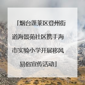 烟台蓬莱区登州街道海景苑社区携手海市实验小学开展移风易俗宣传活动