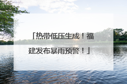 热带低压生成！福建发布暴雨预警！